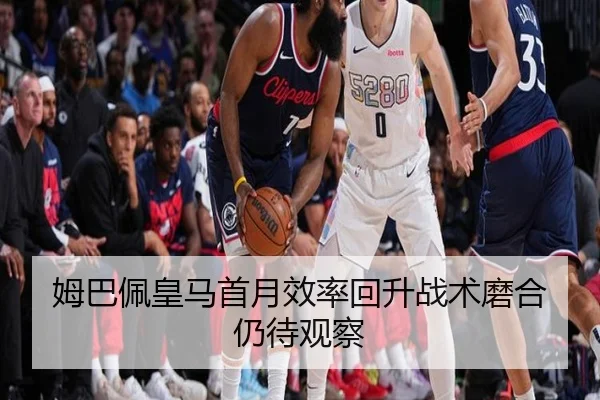 姆巴佩皇马首月效率回升战术磨合仍待观察 - Kaiyun