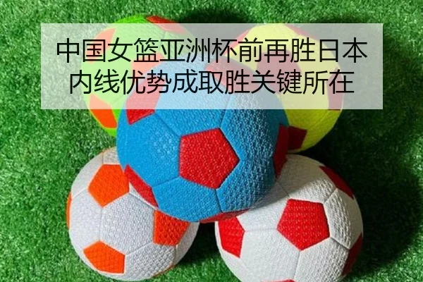 中国女篮亚洲杯前再胜日本 内线优势成取胜关键所在 - Kaiyun
