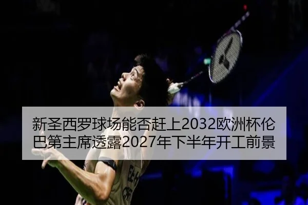 新圣西罗球场能否赶上2032欧洲杯伦巴第主席透露2027年下半年开工前景 - Kaiyun